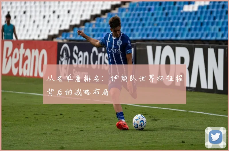 从名单看排名：伊朗队世界杯征程背后的战略布局