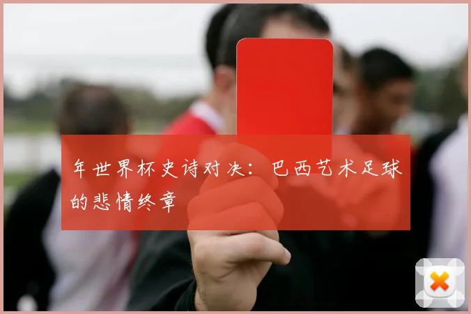 年世界杯史诗对决：巴西艺术足球的悲情终章
