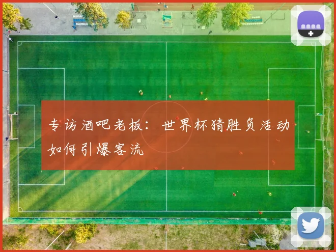 专访酒吧老板：世界杯猜胜负活动如何引爆客流
