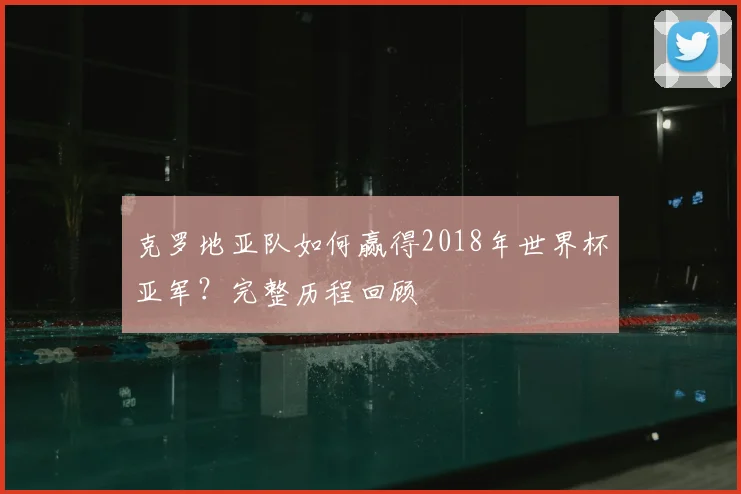 克罗地亚队如何赢得2018年世界杯亚军?完整历程回顾