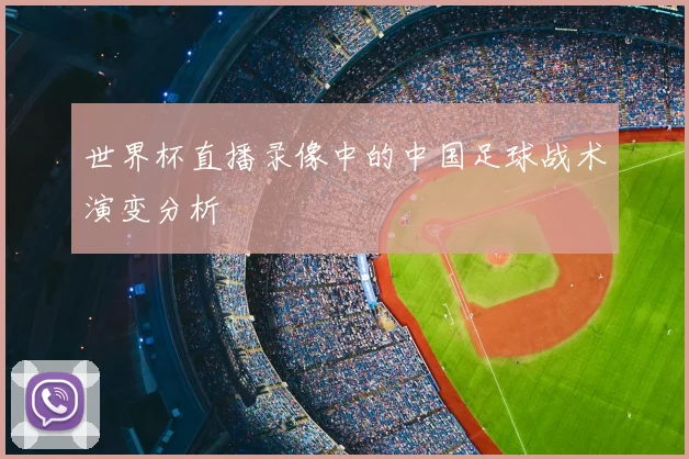 世界杯直播录像中的中国足球战术演变分析
