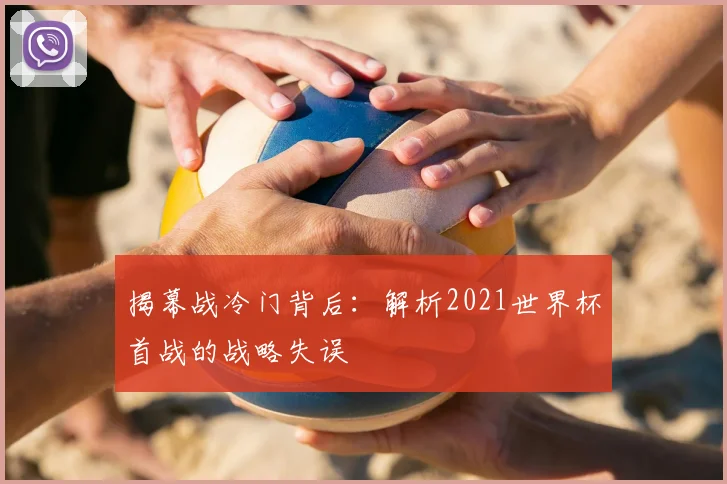 揭幕战冷门背后：解析2021世界杯首战的战略失误