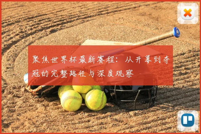 聚焦世界杯最新赛程:从开幕到夺冠的完整路径与深度观察