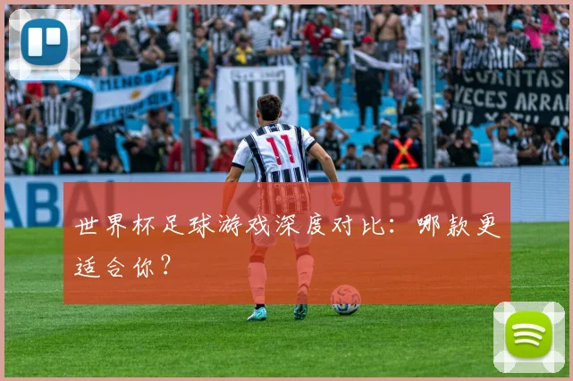 世界杯足球游戏深度对比:哪款更适合你?