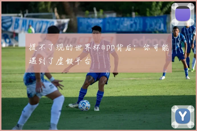 提不了现的世界杯app背后:你可能遇到了虚假平台