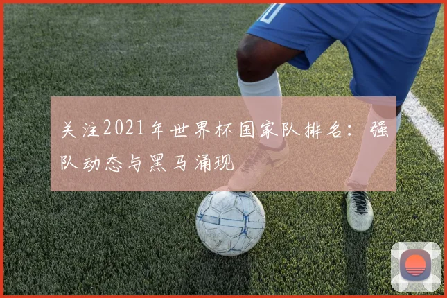 关注2021年世界杯国家队排名:强队动态与黑马涌现