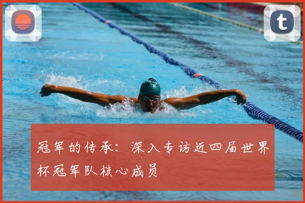 冠军的传承:深入专访近四届世界杯冠军队核心成员