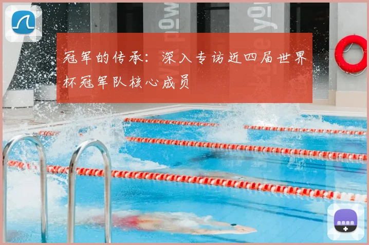 冠军的传承:深入专访近四届世界杯冠军队核心成员