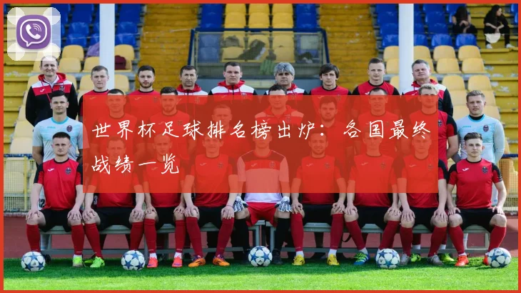 世界杯足球排名榜出炉:各国最终战绩一览