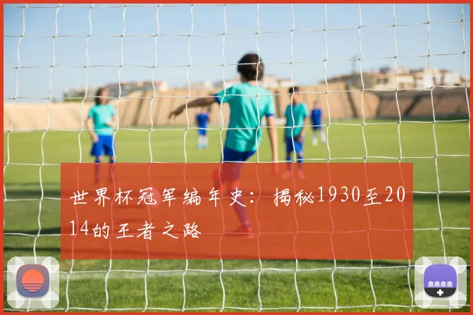 世界杯冠军编年史:揭秘1930至2014的王者之路