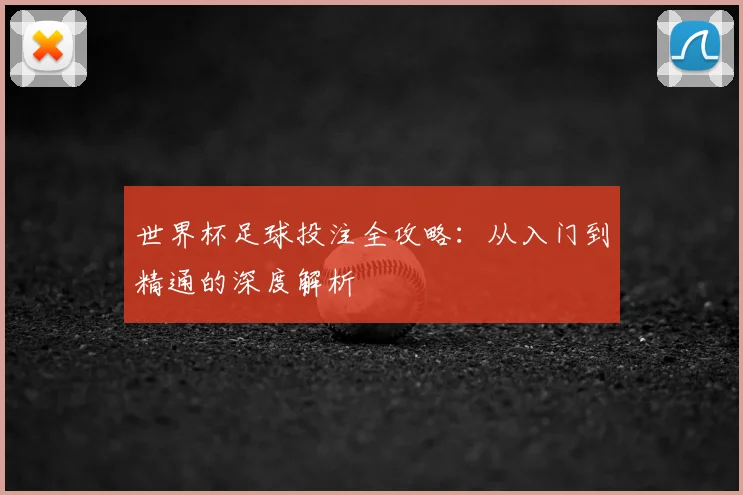 世界杯足球投注全攻略:从入门到精通的深度解析