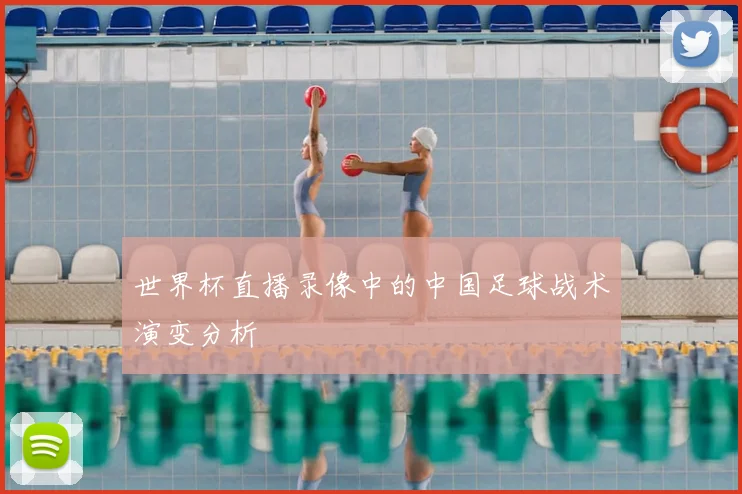 世界杯直播录像中的中国足球战术演变分析